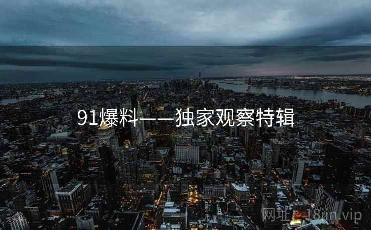 91爆料——独家观察特辑