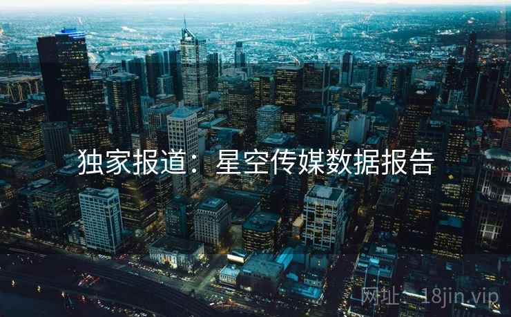 独家报道：星空传媒数据报告