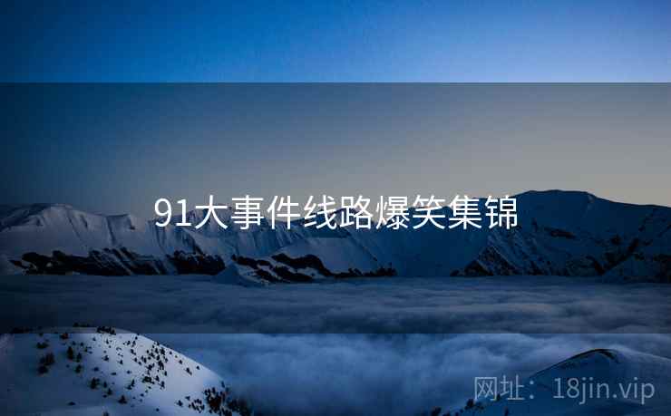 91大事件线路爆笑集锦