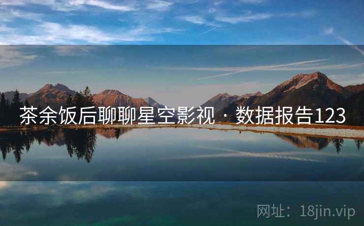 茶余饭后聊聊星空影视 · 数据报告123