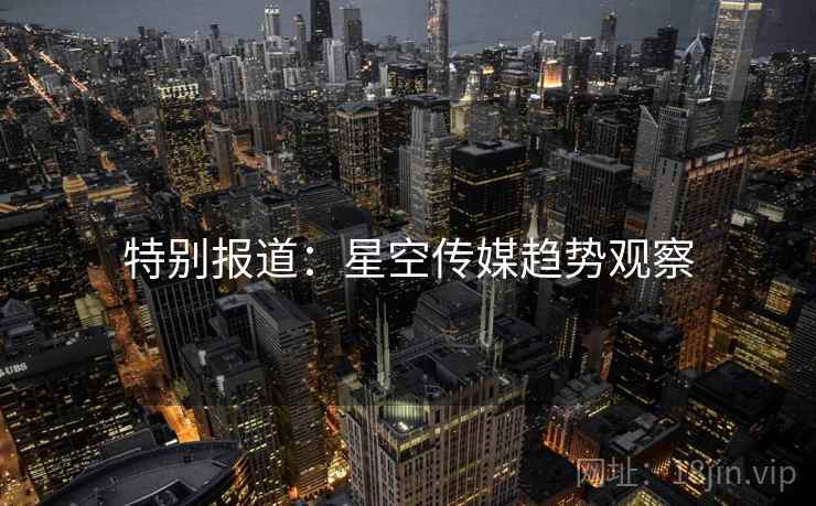 特别报道：星空传媒趋势观察