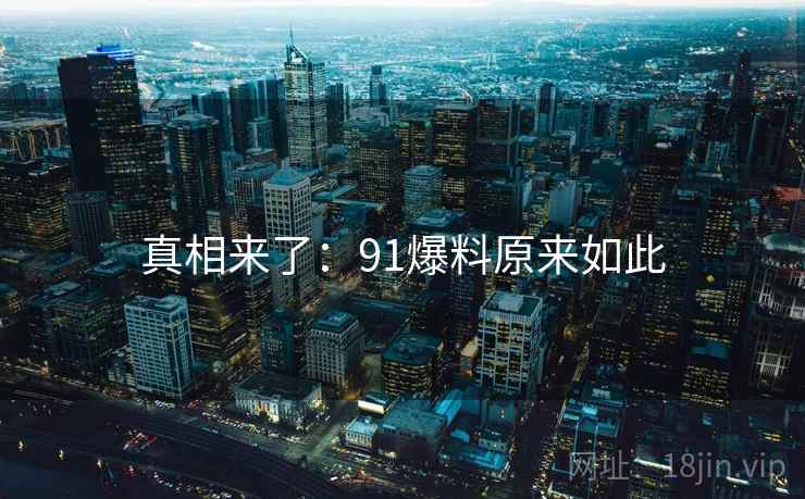 真相来了：91爆料原来如此