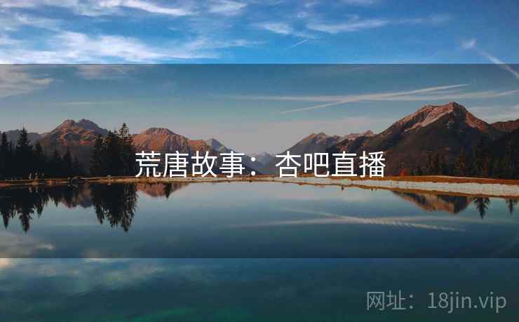 荒唐故事：杏吧直播