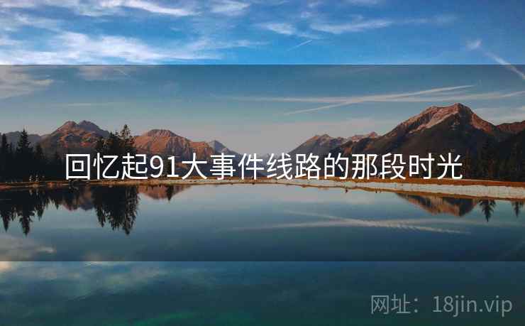 回忆起91大事件线路的那段时光