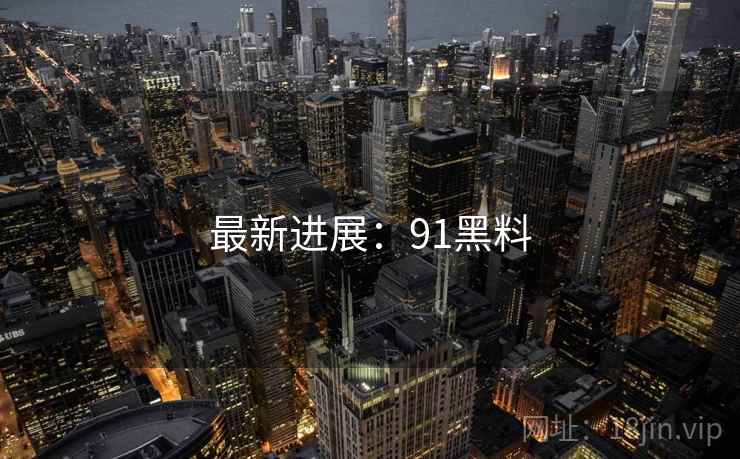 最新进展：91黑料