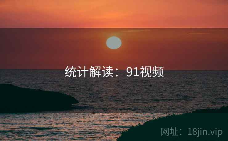 统计解读：91视频