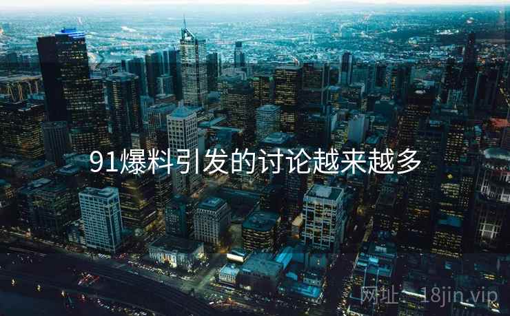 91爆料引发的讨论越来越多