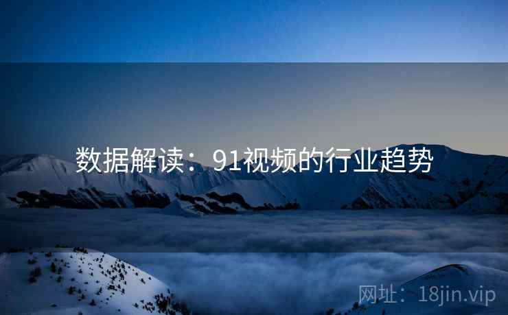 数据解读：91视频的行业趋势