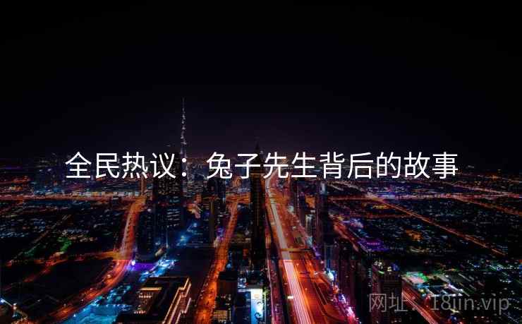 全民热议：兔子先生背后的故事