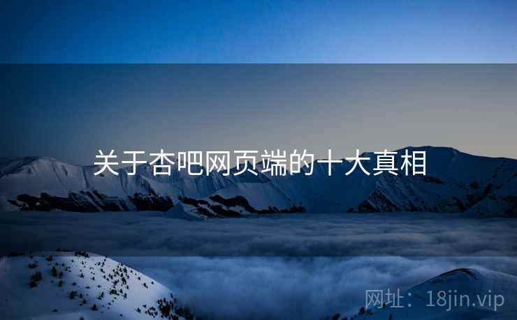 关于杏吧网页端的十大真相