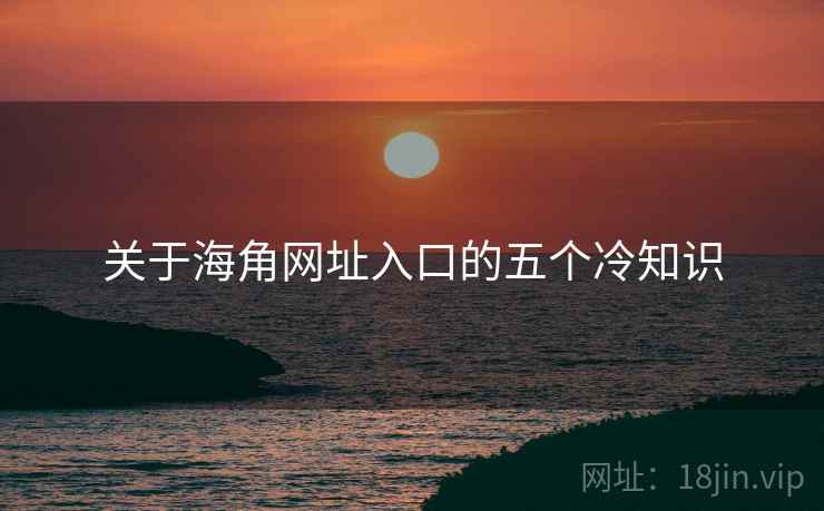 关于海角网址入口的五个冷知识