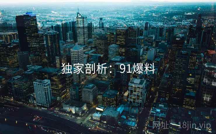 独家剖析：91爆料