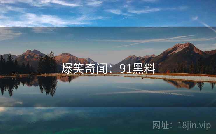 爆笑奇闻：91黑料