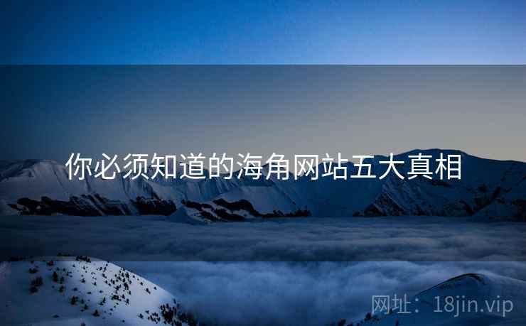 你必须知道的海角网站五大真相