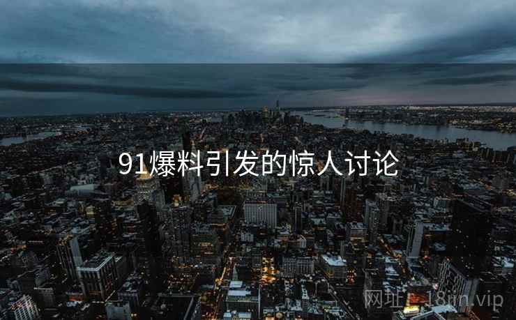 91爆料引发的惊人讨论