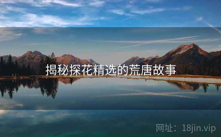 揭秘探花精选的荒唐故事