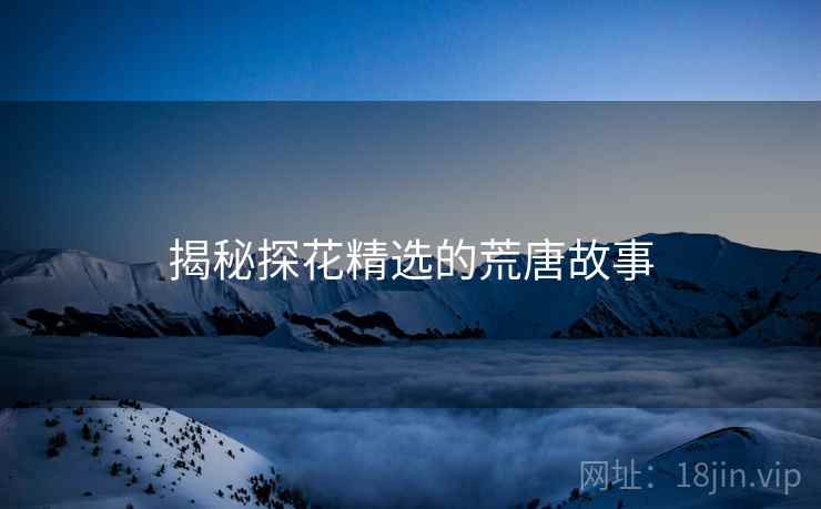 揭秘探花精选的荒唐故事