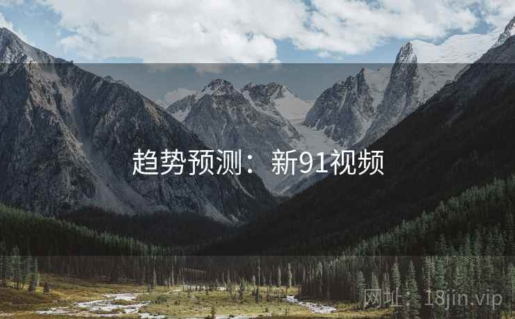 趋势预测：新91视频