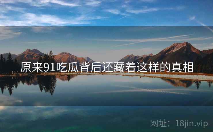 原来91吃瓜背后还藏着这样的真相