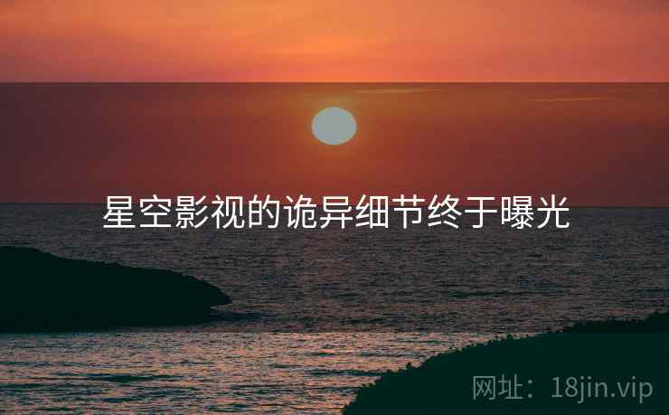 星空影视的诡异细节终于曝光
