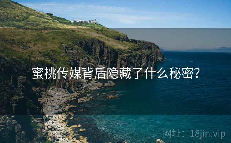蜜桃传媒背后隐藏了什么秘密？