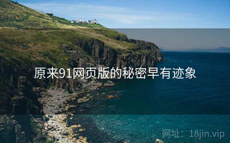 原来91网页版的秘密早有迹象