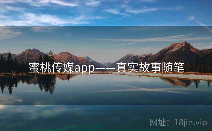 蜜桃传媒app——真实故事随笔