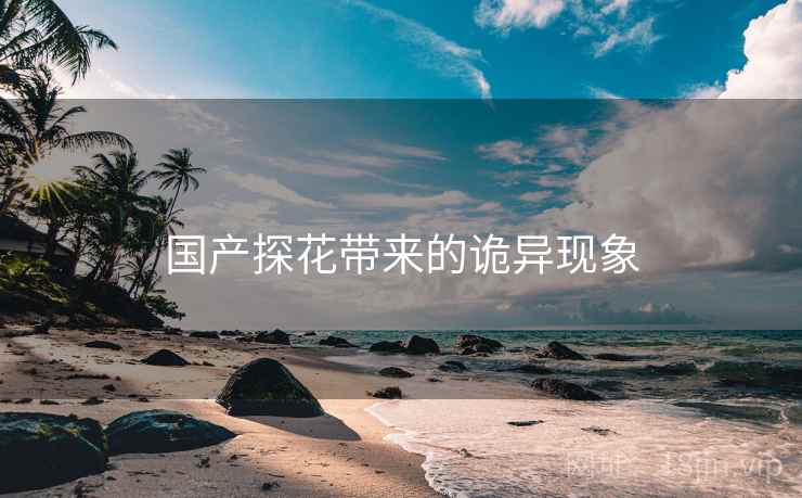 国产探花带来的诡异现象