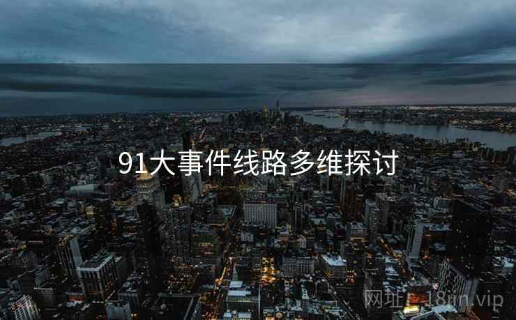 91大事件线路多维探讨