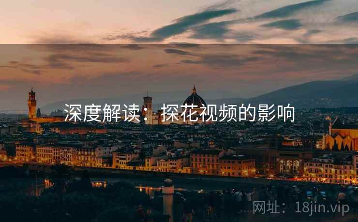 深度解读：探花视频的影响