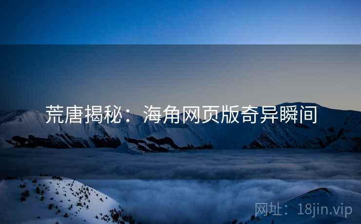 荒唐揭秘：海角网页版奇异瞬间