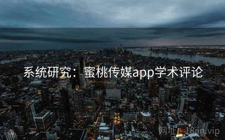 系统研究：蜜桃传媒app学术评论