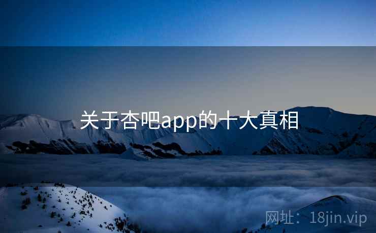 关于杏吧app的十大真相