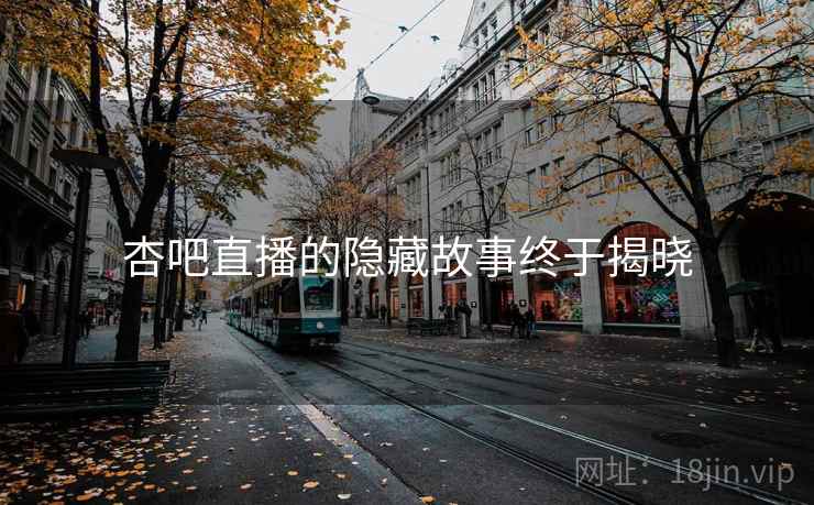 杏吧直播的隐藏故事终于揭晓
